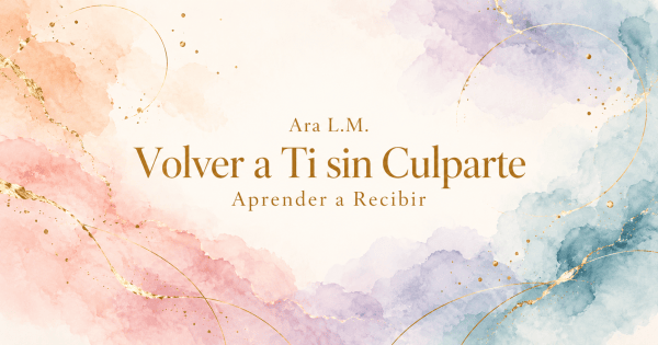 Acuarela abstracta en tonos durazno, rosa, lila, azul y teal sobre fondo crema, con delicadas líneas, círculos y salpicaduras doradas. Al centro, en tipografía serif dorada, aparece el texto: “Ara L.M. — Volver a Ti sin Culparte — Aprender a Recibir”.