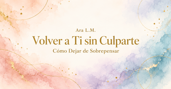 Acuarela en tonos rosa, lila y azul con detalles dorados. Texto: “Volver a Ti sin Culparte: Cómo Dejar de Sobrepensar”, por Ara L.M.